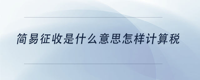 中級會計簡易征收是什么意思怎樣計算稅