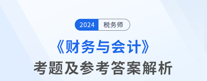 2024年稅務(wù)師考試財務(wù)與會計考題及參考答案_考生回憶版