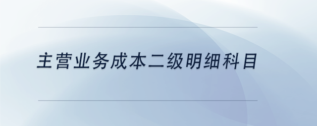 中級會計主營業(yè)務成本二級明細科目