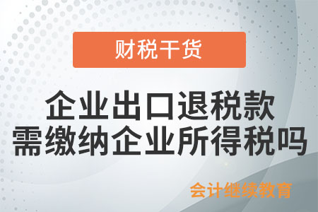 企業(yè)出口退稅款是否需要繳納企業(yè)所得稅,？