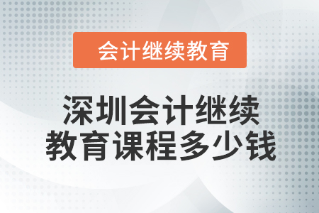 2024年深圳會計(jì)繼續(xù)教育課程多少錢,？