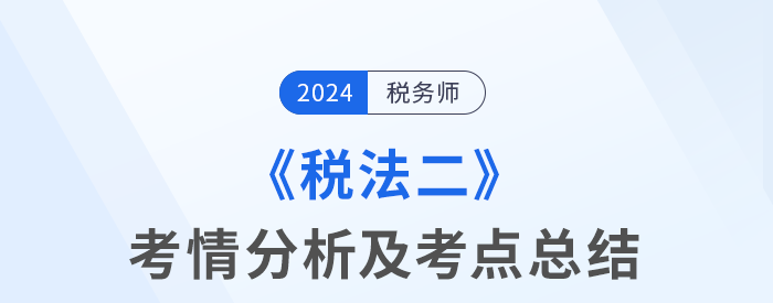 2024年稅務(wù)師考試稅法二考情及考點(diǎn)分析_考生回憶版