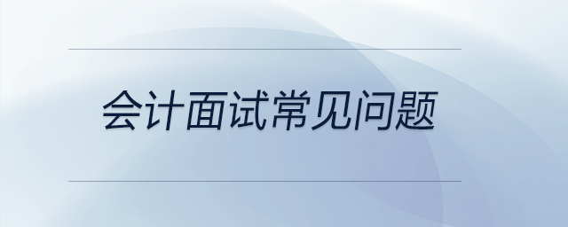 有關(guān)會計(jì)面試常見問題，前來關(guān)注,！