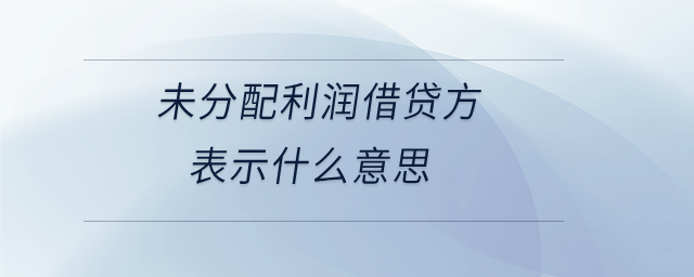 未分配利潤(rùn)借貸方表示什么意思