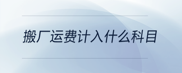 搬廠運(yùn)費(fèi)計(jì)入什么科目