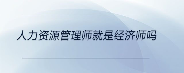 人力資源管理師就是經(jīng)濟師嗎