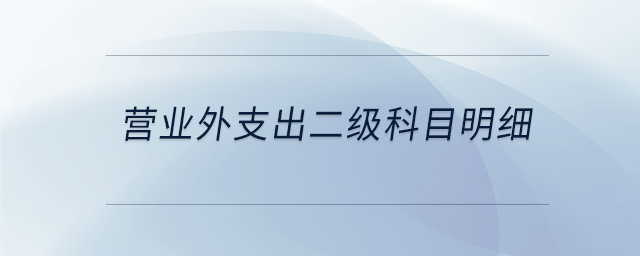 營業(yè)外支出二級(jí)科目明細(xì)