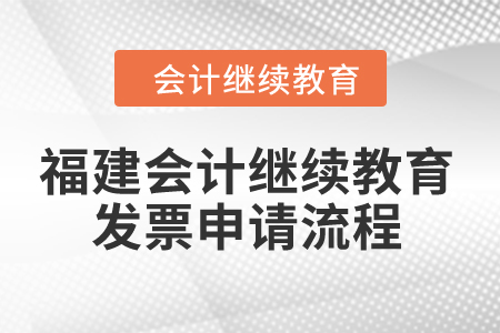 2024年福建會計繼續(xù)教育發(fā)票申請流程