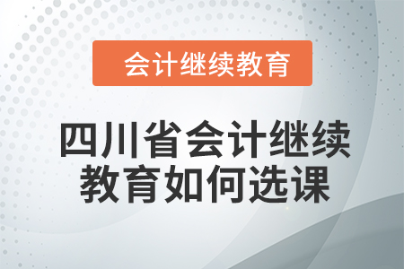 2024年四川省會(huì)計(jì)繼續(xù)教育如何選課？