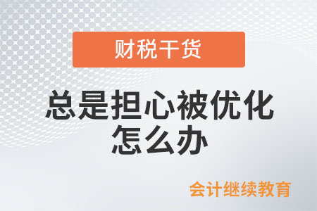 職場人：總是擔(dān)心被優(yōu)化,，怎么辦？