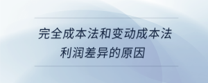 完全成本法和變動成本法利潤差異的原因