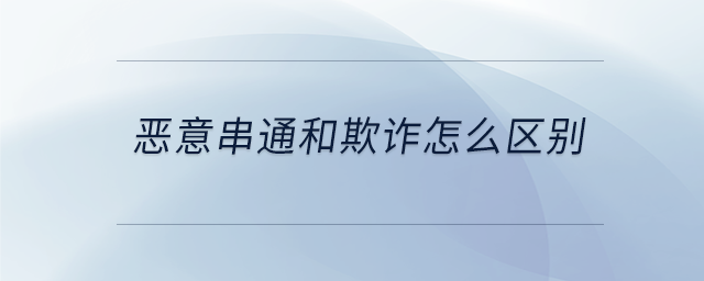 惡意串通和欺詐怎么區(qū)別