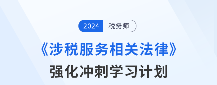 2024年稅務(wù)師《涉稅服務(wù)相關(guān)法律》強(qiáng)化沖刺階段學(xué)習(xí)計(jì)劃