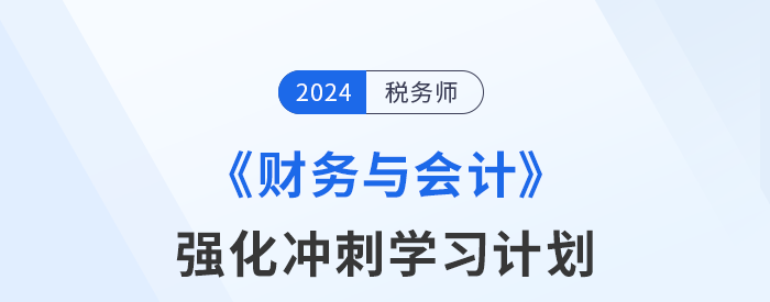 2024年稅務(wù)師《財(cái)務(wù)與會計(jì)》強(qiáng)化沖刺階段學(xué)習(xí)計(jì)劃