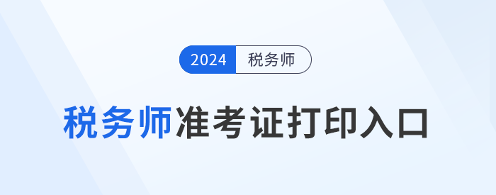 2024年度稅務(wù)師職業(yè)資格考試準(zhǔn)考證打印公告