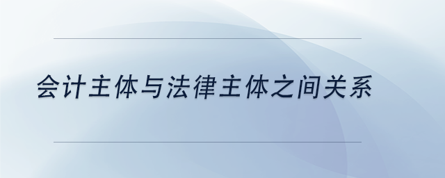 中級會計會計主體與法律主體之間關(guān)系