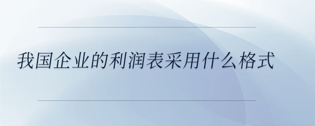 我國企業(yè)的利潤表采用什么格式