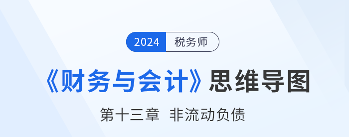 24年稅務(wù)師《財(cái)務(wù)與會(huì)計(jì)》章節(jié)思維導(dǎo)圖——第十三章非流動(dòng)負(fù)債