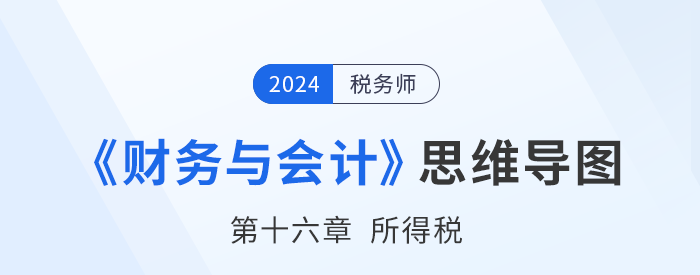 24年稅務師《財務與會計》章節(jié)思維導圖——第十六章所得稅