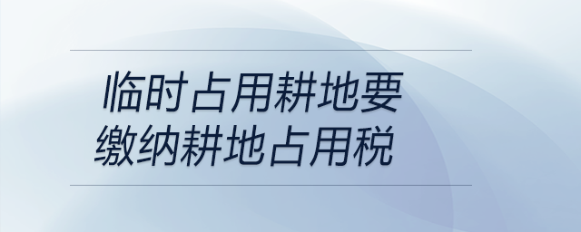 臨時(shí)占用耕地要繳納耕地占用稅