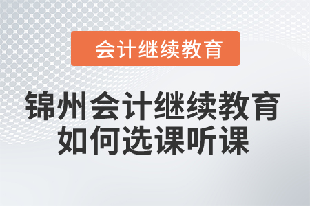 2024年錦州市會計繼續(xù)教育如何選課聽課,？