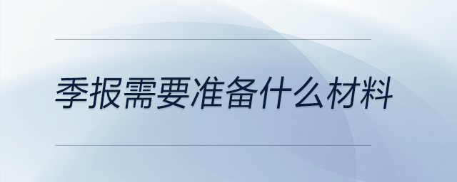 季報(bào)需要準(zhǔn)備什么材料