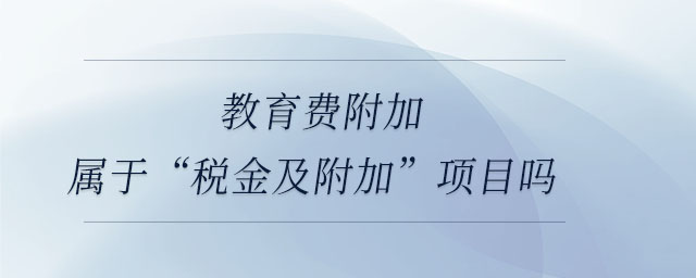 教育費(fèi)附加屬于“稅金及附加”項(xiàng)目嗎