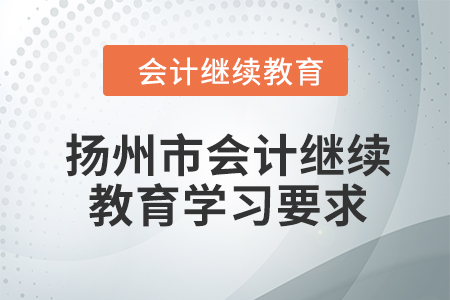 2024年揚(yáng)州市會計人員繼續(xù)教育學(xué)習(xí)要求