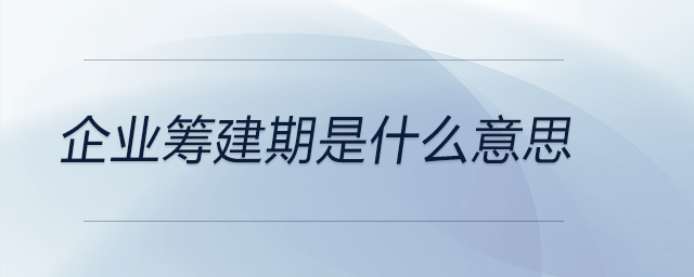 企業(yè)籌建期是什么意思