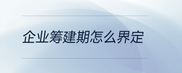 企業(yè)籌建期怎么界定