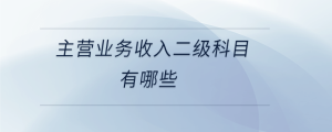 主營業(yè)務收入二級科目有哪些