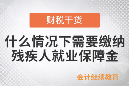 用人單位什么情況下需要繳納殘疾人就業(yè)保障金？