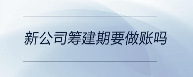 新公司籌建期要做賬嗎