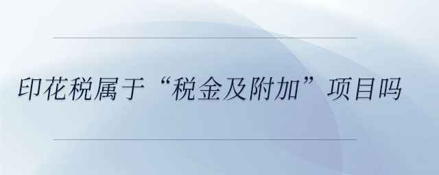 印花稅屬于“稅金及附加”項目嗎