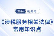 2024年稅務(wù)師《涉稅服務(wù)相關(guān)法律》常用知識(shí)點(diǎn)總結(jié)