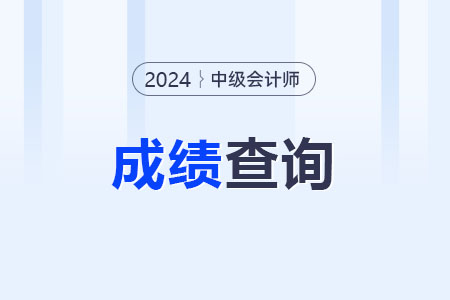 2024年中級(jí)會(huì)計(jì)查詢成績(jī)的時(shí)間是哪天,？