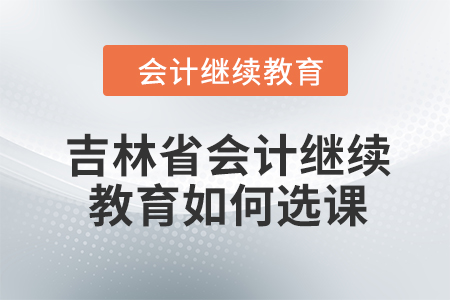 2024年吉林省會計繼續(xù)教育如何選課學(xué)習(xí),？