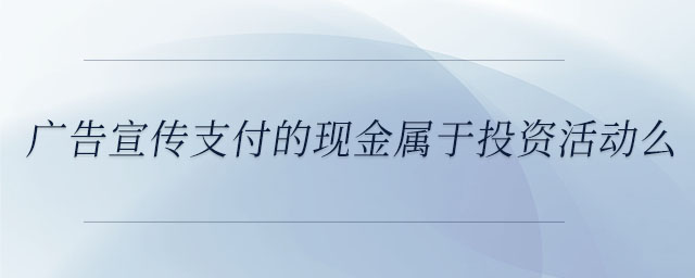 廣告宣傳支付的現(xiàn)金屬于投資活動么