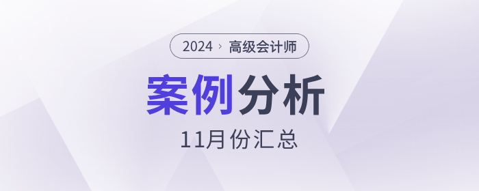 2024年高級(jí)會(huì)計(jì)師考試11月份案例分析匯總