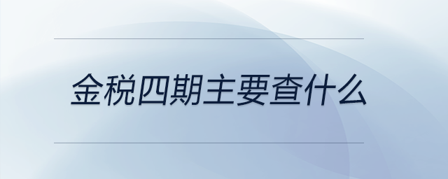 金稅四期主要查什么