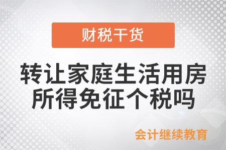 個人轉(zhuǎn)讓家庭生活用房,，取得的所得免征個稅嗎,？