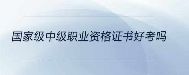 國(guó)家級(jí)中級(jí)職業(yè)資格證書(shū)好考嗎