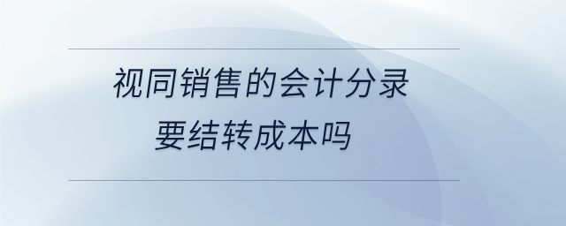 視同銷售的會計分錄要結轉成本嗎