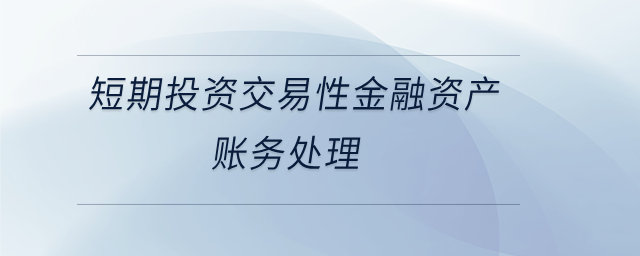 短期投資交易性金融資產(chǎn)賬務(wù)處理