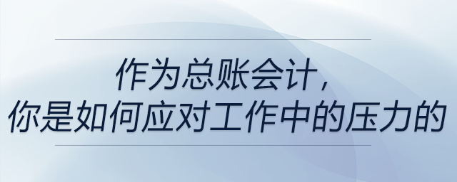 作為總賬會計,，你是如何應(yīng)對工作中的壓力的