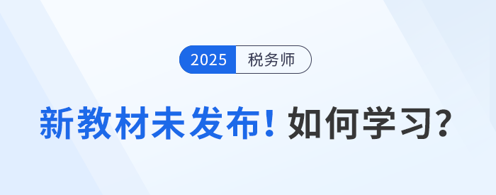 2025年稅務師備考啟航，教材未發(fā)布前該如何學習,？