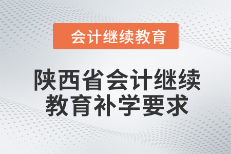 2024年陜西省會計繼續(xù)教育補學要求