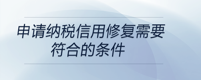 申請(qǐng)納稅信用修復(fù)需要符合的條件