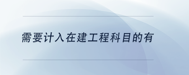 中級會計需要計入在建工程科目的有