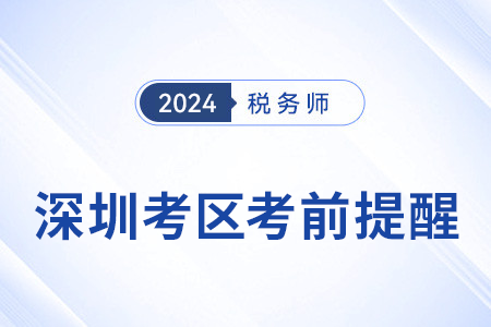 2024年稅務(wù)師考試深圳考區(qū)考前溫馨提醒,！